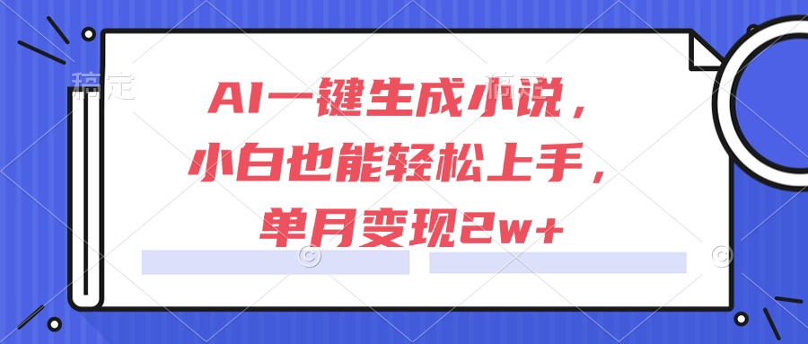 AI一键生成小说，小白也能轻松上手，单月变现2w+-chywc