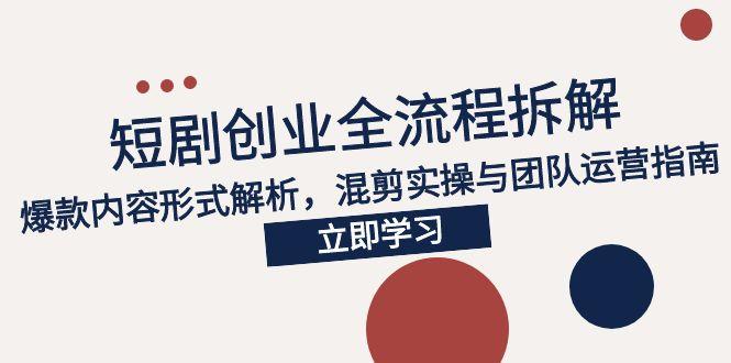 2025短剧创业全流程拆解，爆款内容形式解析，混剪实操与团队运营指南-chywc