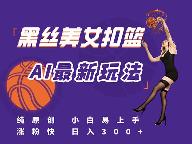 最新AI生成美女扣篮视频，纯原创，小白轻松上手掌握流量秘籍，日入300+-chywc