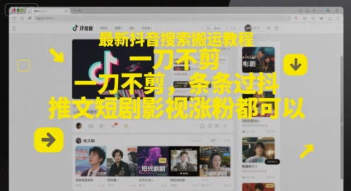 最新抖音搜索搬运教程，一刀不剪，条条过抖，推文短剧影视涨粉都可以-chywc