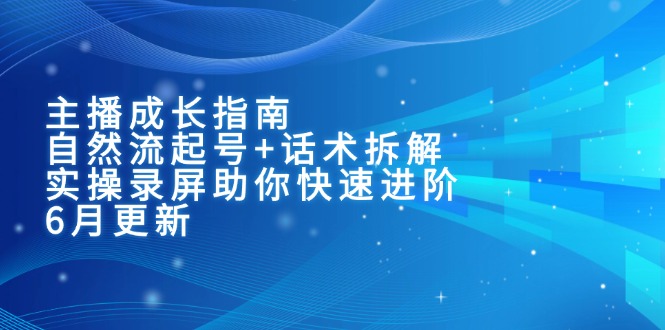 主播成长指南：自然流起号+话术拆解，实操录屏助你快速进阶(6月更新-chywc