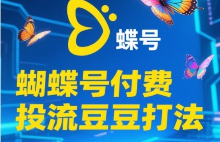 2025蝴蝶号付费投流豆豆打法，助新手快速掌握付费流量撬动自然流的核心玩法-chywc
