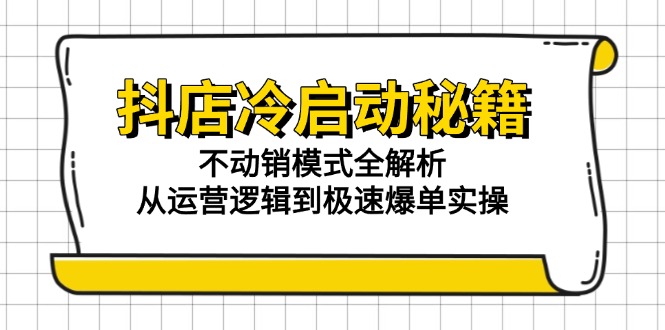 抖店冷启动秘籍：不动销模式全解析，从运营逻辑到极速爆单实操-chywc