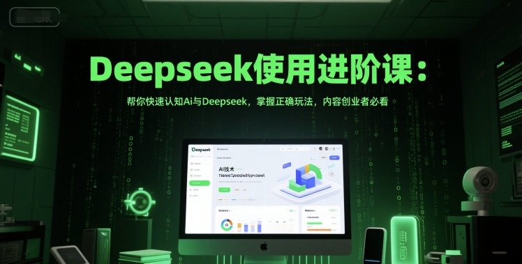 Deepseek使用进阶课：帮你快速认知Ai与Deepseek，掌握正确玩法，内容创业者必看-chywc