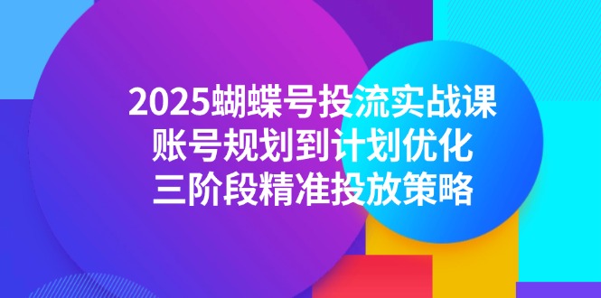 2025蝴蝶号投流实战课，账号规划到计划优化，三阶段精准投放策略-chywc