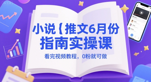 小说推文6月份指南实操课，看完视频教程，0粉就可做-chywc