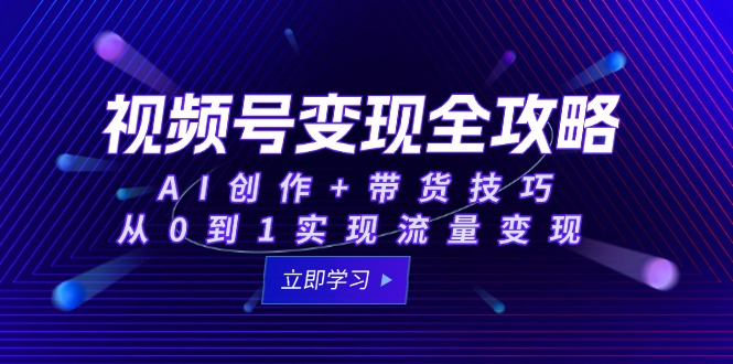 视频号变现全攻略：AI创作+带货技巧，从0到1实现流量变现-chywc