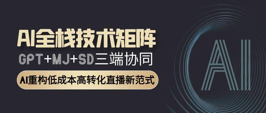 AI全栈技术矩阵：GPT+MJ+SD三端协同，AI重构低成本高转化直播新范式-chywc
