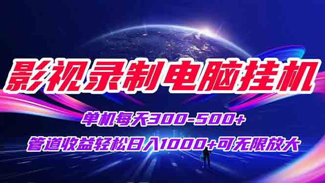 影视录制电脑挂机单机每天300+管道收益轻松日入1000+可矩阵无限放大-chywc