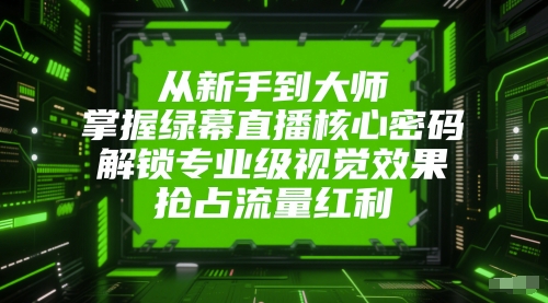 从新手到大师，掌握绿幕直播核心密码，解锁专业级视觉效果，抢占流量红利-chywc