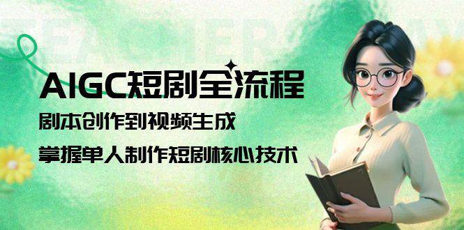 AIGC短剧全流程：剧本创作到视频生成，掌握单人制作短剧核心技术-chywc