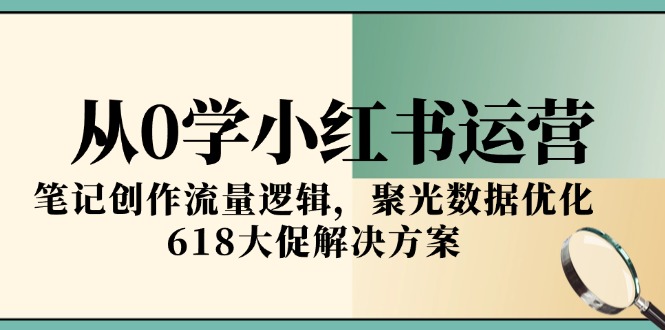 从0学小红书运营，笔记创作流量逻辑，聚光数据优化，618大促解决方案-chywc