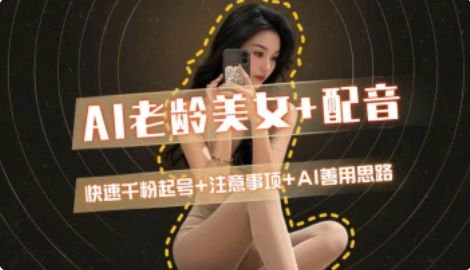 AI老龄美女涨粉+变现_快速千粉起号思路-chywc