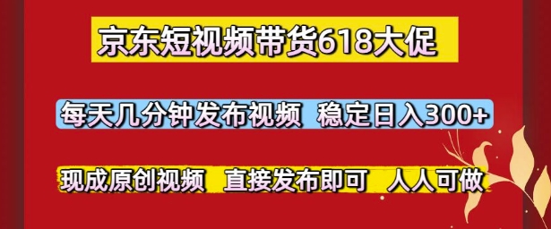 京东短视频带货618大促，每天几分钟发布视频，稳定日入3张+，现成原创视频，直接发布即可【揭秘】-chywc