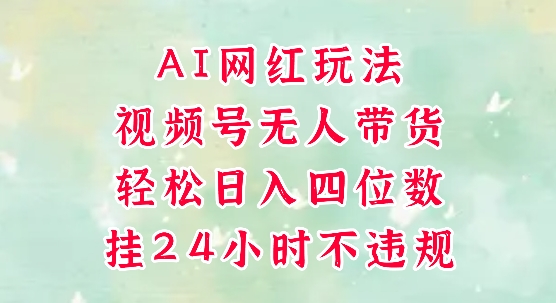 视频号无人直播带货，手机一挂自动爆单，AI网红玩法，带你解放双手，轻松日入四位数-chywc