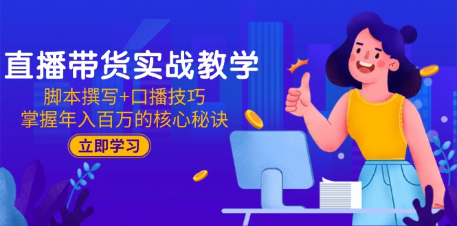 直播带货实战教学：脚本撰写+口播技巧，掌握年入百万的核心秘诀-chywc