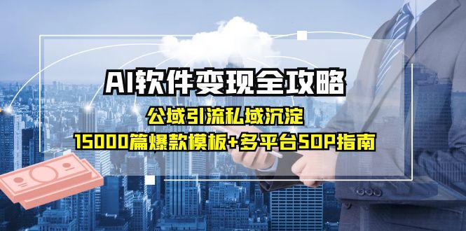 AI软件变现全攻略：公域引流私域沉淀，15000篇爆款模板+多平台SOP指南-chywc