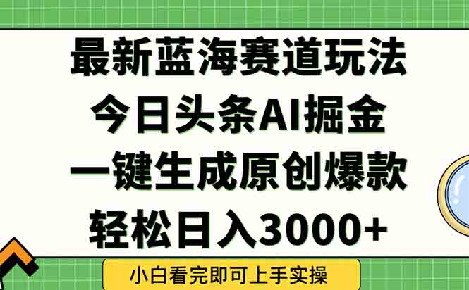 今日头条2025年最新蓝海玩法，一键生成爆款，轻松实现矩阵日入3000+-chywc