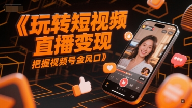玩转短视频直播变现，把握视频号金风口-chywc