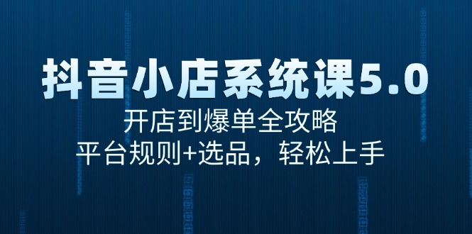 抖音小店系统课5.0，开店到爆单全攻略，平台规则+选品，轻松上手-chywc