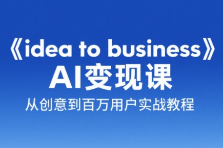 刘小排老师·《idea to business》AI变成变现课-chywc