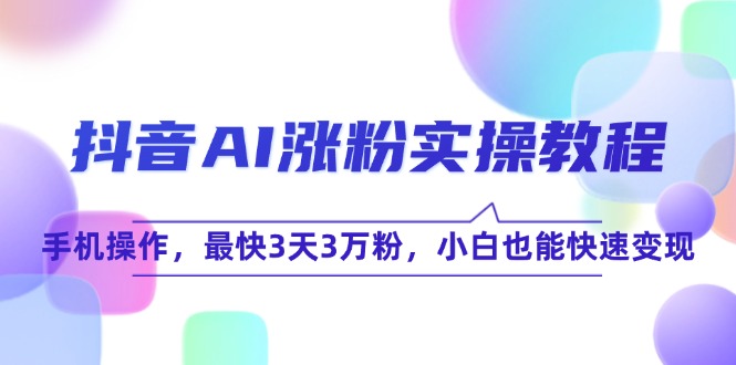抖音AI涨粉实操教程，手机操作，最快3天3万粉，小白也能快速变现-chywc
