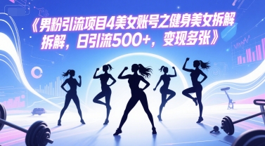 男粉引流项目4美女账号之健身美女拆解，日引流500+，变现多张-chywc