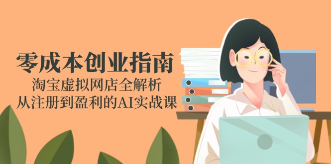 零成本创业指南：淘宝虚拟网店全解析，从注册到盈利的AI实战课-chywc