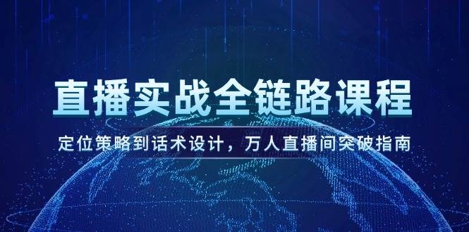 直播实战全链路课程，定位策略到话术设计，万人直播间突破指南-chywc