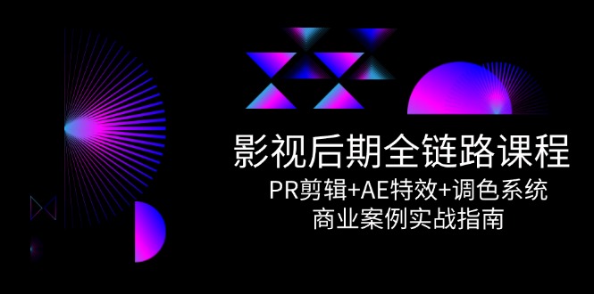 影视后期全链路课程，PR剪辑+AE特效+调色系统，商业案例实战指南-chywc