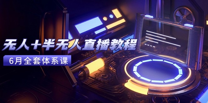 无人+半无人直播教程：AI工具+场景搭建，0到1掌握核心技术(6月更新-chywc