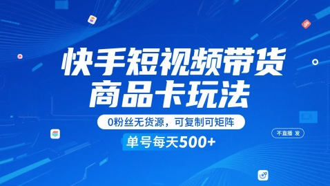快手短视频带货商品卡玩法，不直播不发视频，0粉丝无货源，可复制可矩阵，单号每天1-5张-chywc