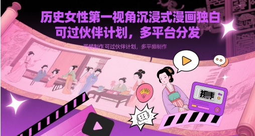 历史女性第一视角沉浸式漫画独白解说视频制作，可过伙伴计划，多平台分发-chywc