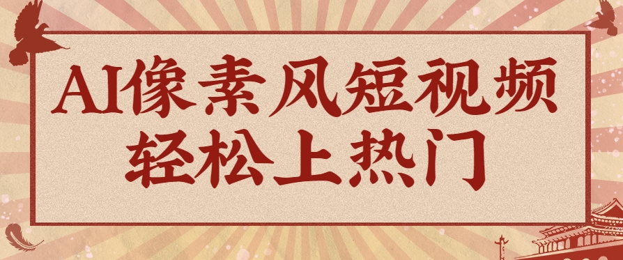爆火1000万！AI像素风短视频制作方法，轻松上热门收割流量！完整保姆级教程！-chywc