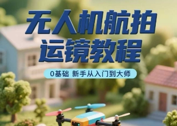 无人机航拍运镜教程，0基础新手从入门到大师-chywc