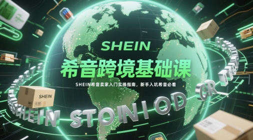 希音跨境基础课，SHEIN希音卖家入门实操指南，新手入坑希音必看-chywc
