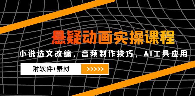 悬疑动画实操课程，小说选文改编，音频制作技巧，AI工具应用(附软件+素材-chywc