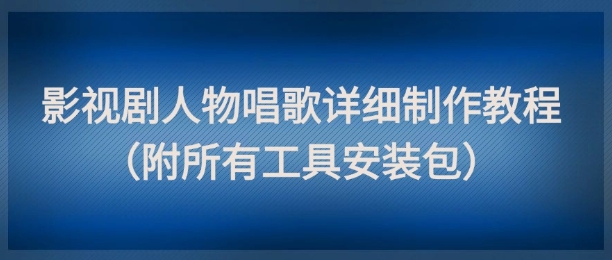 影视剧人物唱歌详细制作教程，点赞量动辄几十W(附所有工具安装包)-chywc