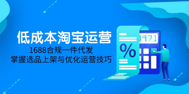 低成本淘宝运营-5月更新，1688合规一件代发，掌握选品上架与优化运营技巧-chywc