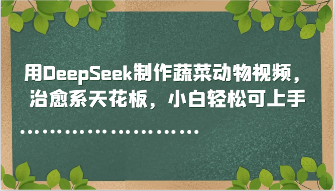 用DeepSeek制作蔬菜动物视频，治愈系天花板，小白轻松可上手-chywc