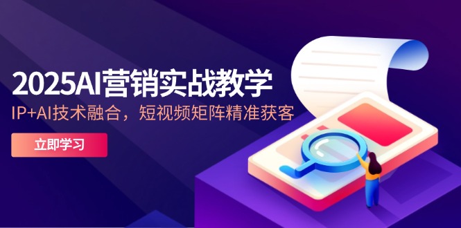 2025AI营销实战教学-5月，IP+AI技术融合，短视频矩阵精准获客-chywc