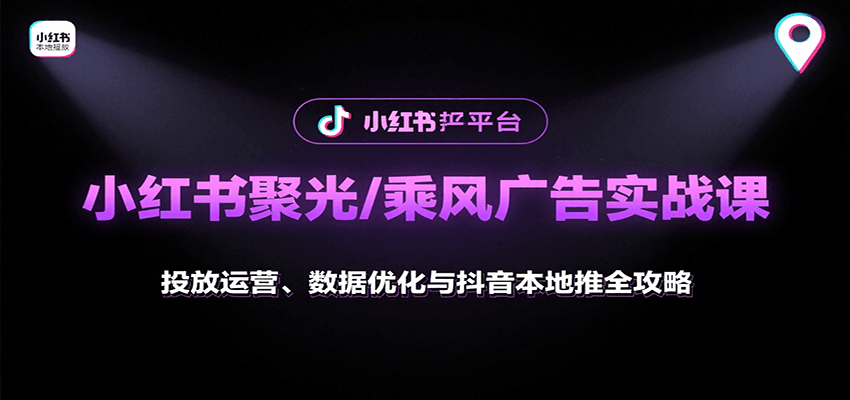 小红书聚光/乘风广告实战课：投放运营、数据优化与抖音本地推全攻略-chywc