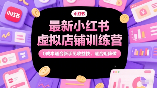 最新小红书虚拟店铺训练营，0成本适合新手见收益快，适合矩阵做-chywc