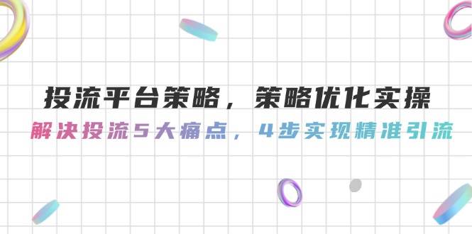 投流平台策略，策略优化实操，解决投流5大痛点，4步实现精准引流-chywc