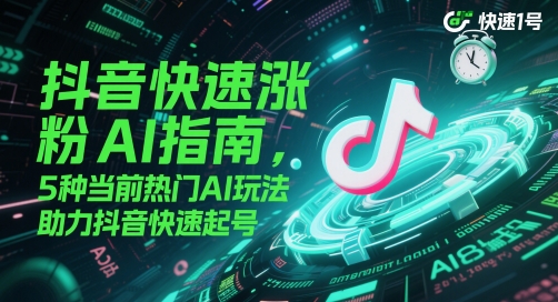 抖音快速涨粉AI指南，5种当前热门AI玩法，助力抖音快速起号-chywc