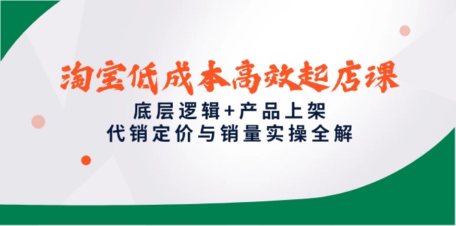淘宝低成本高效起店课，底层逻辑+产品上架，代销定价与销量实操全解-chywc