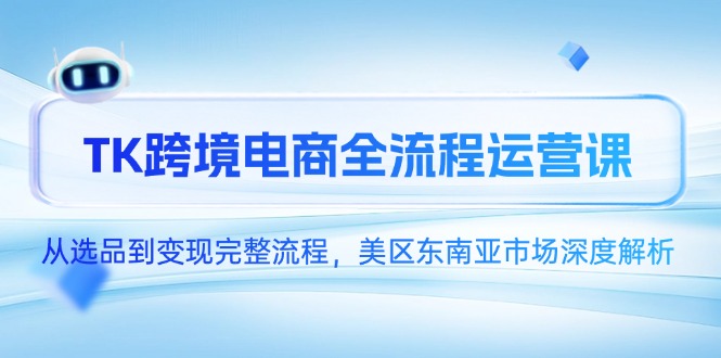 TK跨境电商全流程运营课，从选品到变现完整流程，美区东南亚市场深度解析-chywc