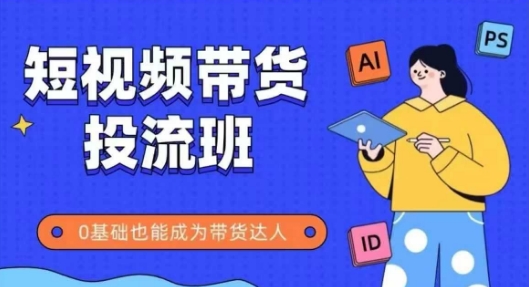 抖音快手短视频带货投流班，详细又全面的抖音快手带货实操课，零基础也能成为带货达人-chywc