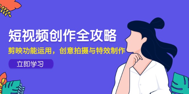 短视频创作全攻略，剪映功能运用，创意拍摄与特效制作-chywc