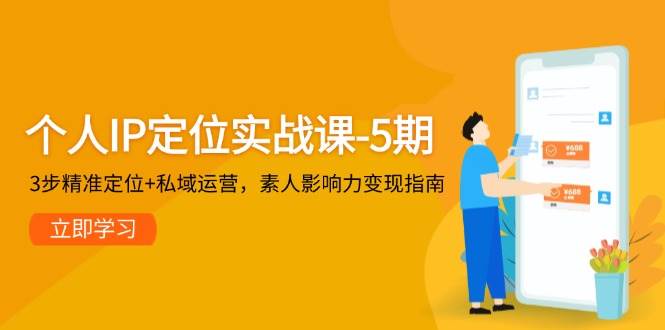 个人IP定位实战课-5期，3步精准定位+私域运营，素人影响力变现指南-chywc